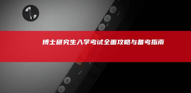 博士研究生入学考试全面攻略与备考指南